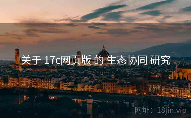 关于 17c网页版 的 生态协同 研究