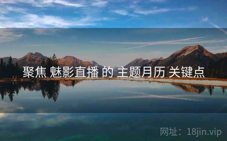 聚焦 魅影直播 的 主题月历 关键点