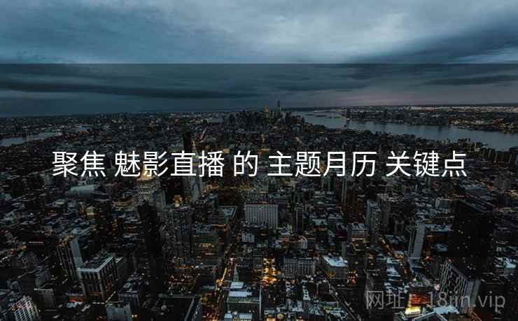 聚焦 魅影直播 的 主题月历 关键点