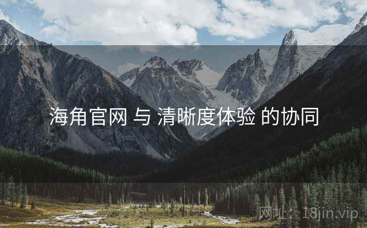 海角官网 与 清晰度体验 的协同