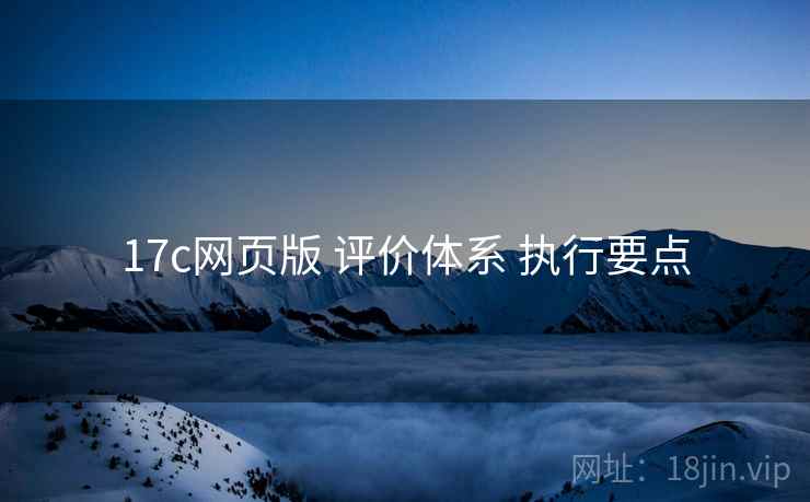 17c网页版 评价体系 执行要点