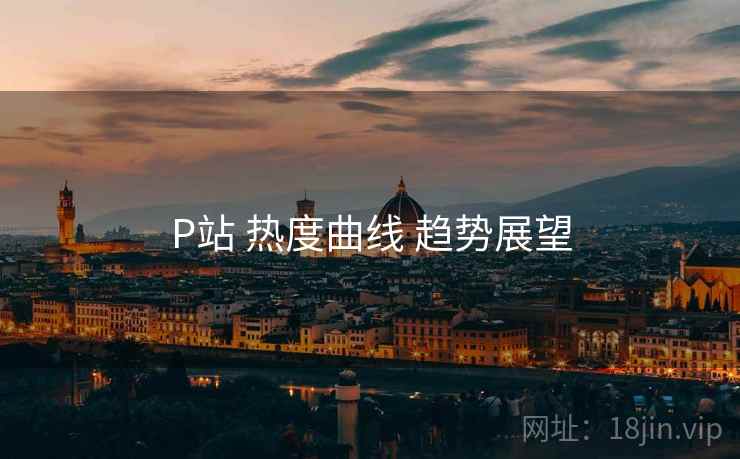 P站 热度曲线 趋势展望