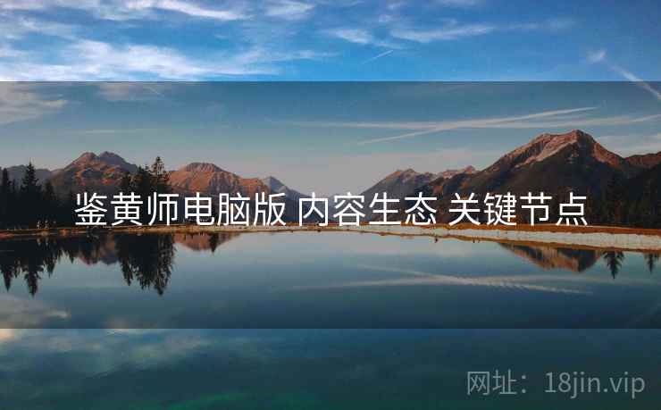 鉴黄师电脑版 内容生态 关键节点