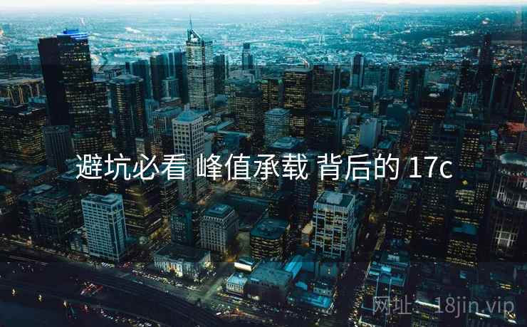 避坑必看 峰值承载 背后的 17c