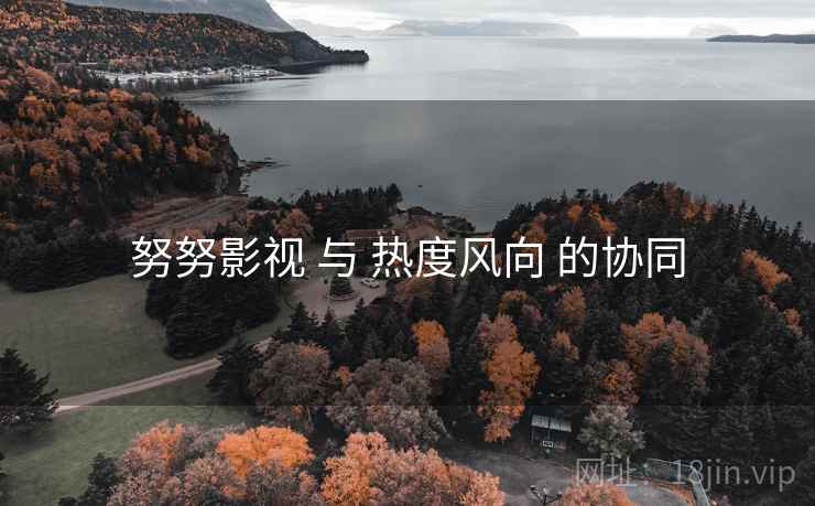 努努影视 与 热度风向 的协同