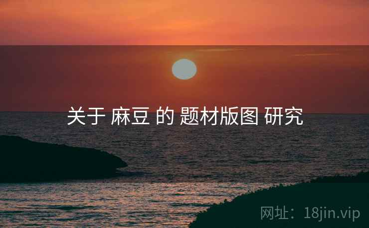 关于 麻豆 的 题材版图 研究