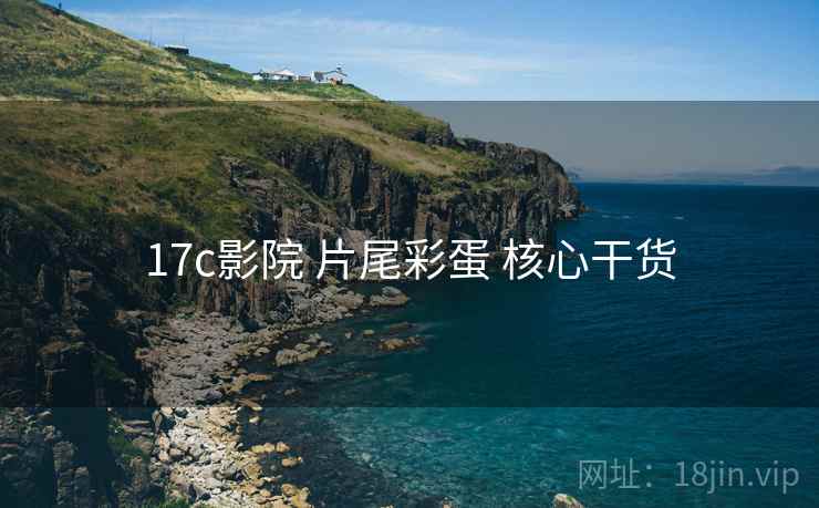 17c影院 片尾彩蛋 核心干货
