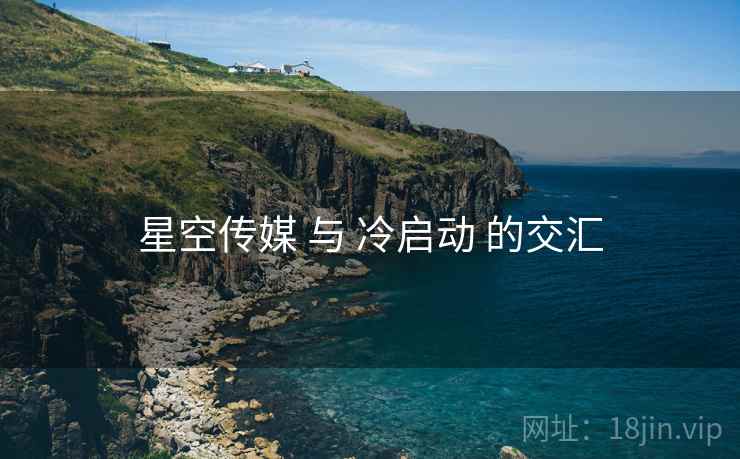 星空传媒 与 冷启动 的交汇