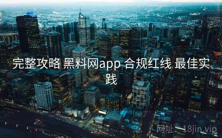 完整攻略 黑料网app 合规红线 最佳实践