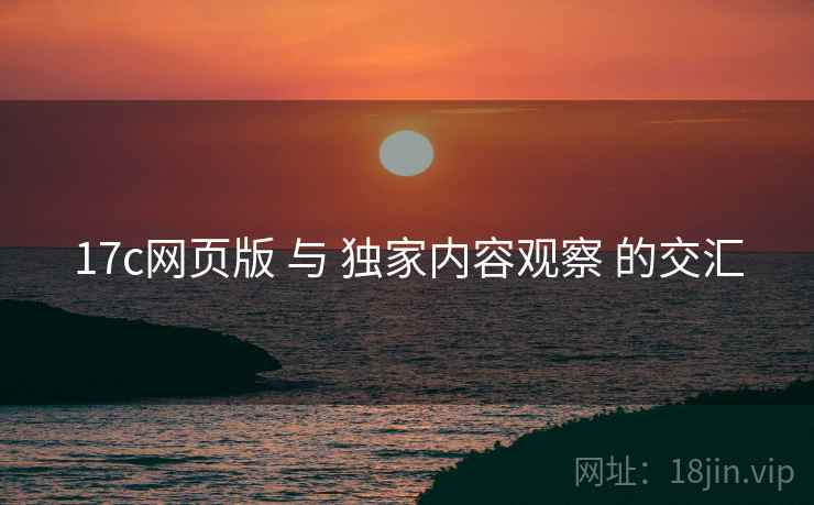 17c网页版 与 独家内容观察 的交汇