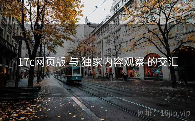 17c网页版 与 独家内容观察 的交汇