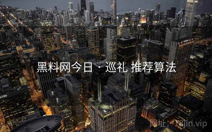 黑料网今日 · 巡礼 推荐算法