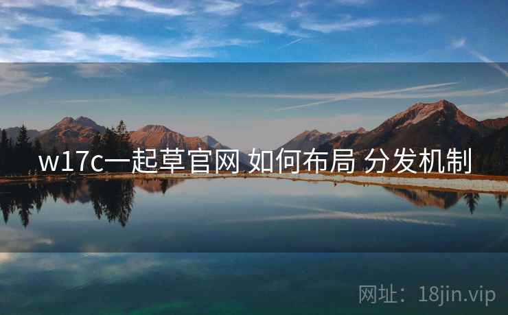 w17c一起草官网 如何布局 分发机制