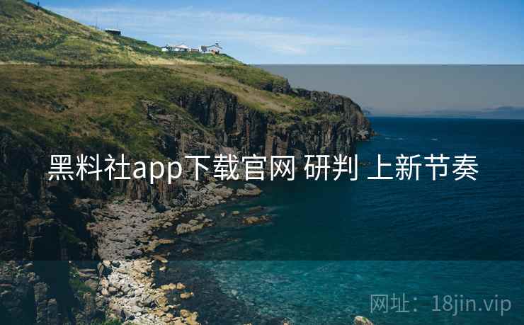 黑料社app下载官网 研判 上新节奏