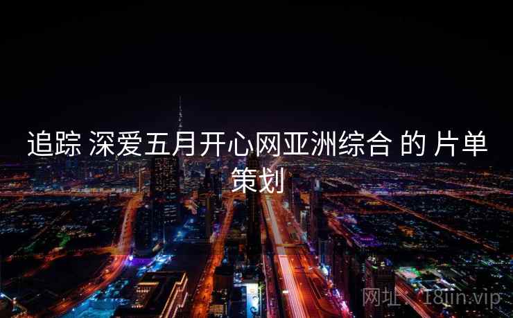 追踪 深爱五月开心网亚洲综合 的 片单策划