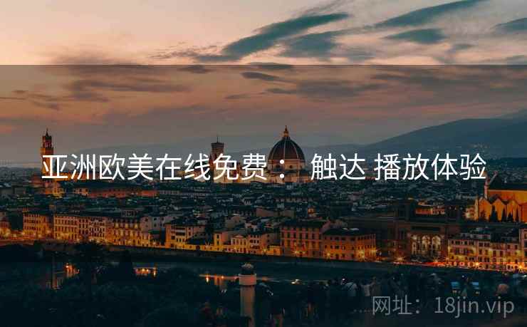 亚洲欧美在线免费 ： 触达 播放体验