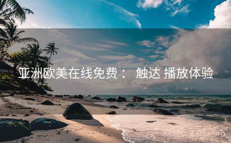 亚洲欧美在线免费 ： 触达 播放体验