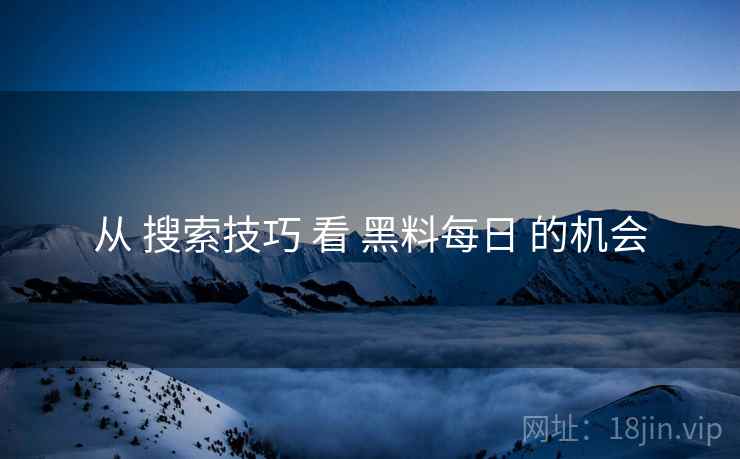 从 搜索技巧 看 黑料每日 的机会