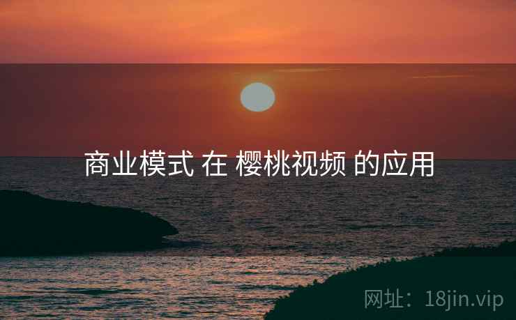 商业模式 在 樱桃视频 的应用