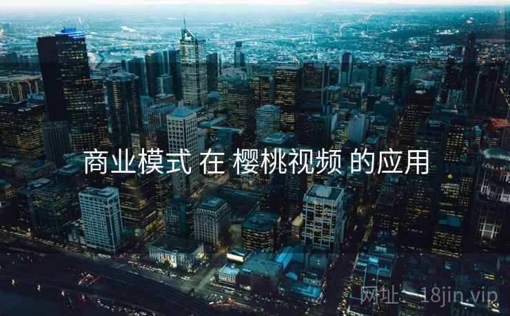 商业模式 在 樱桃视频 的应用