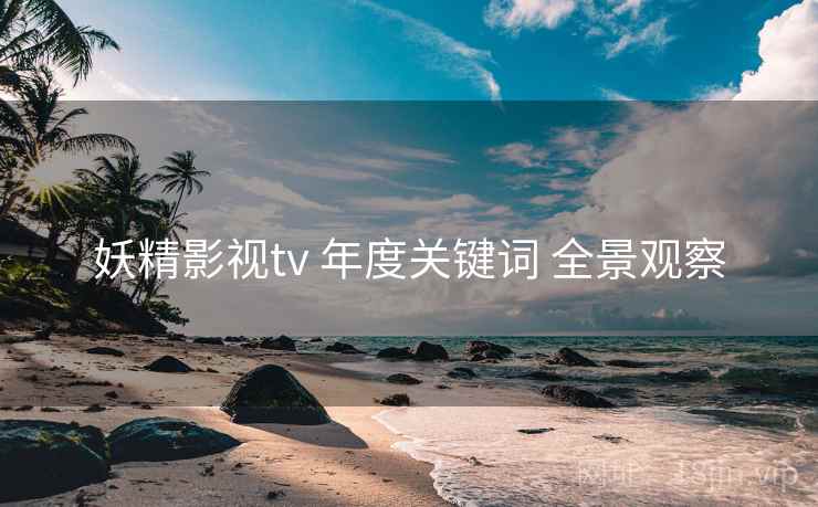 妖精影视tv 年度关键词 全景观察