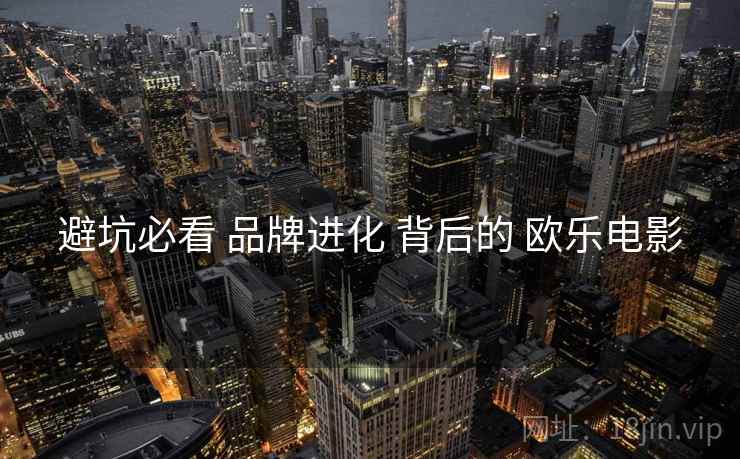 避坑必看 品牌进化 背后的 欧乐电影