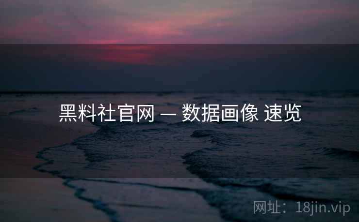 黑料社官网 — 数据画像 速览