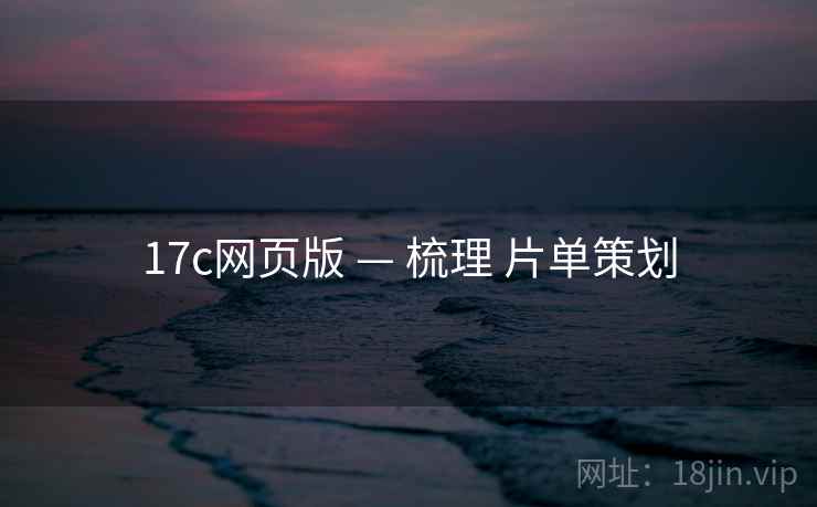 17c网页版 — 梳理 片单策划