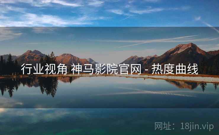 行业视角 神马影院官网 - 热度曲线
