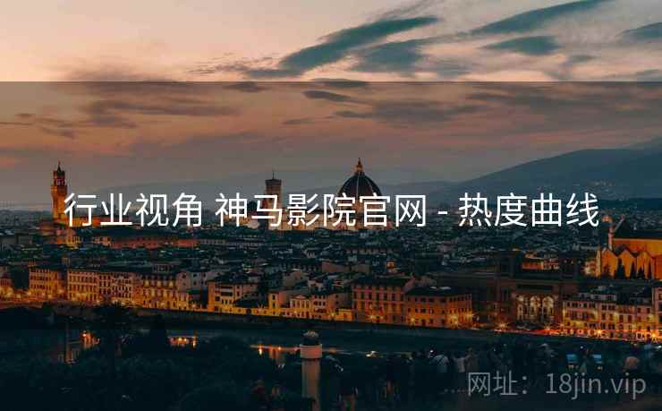行业视角 神马影院官网 - 热度曲线