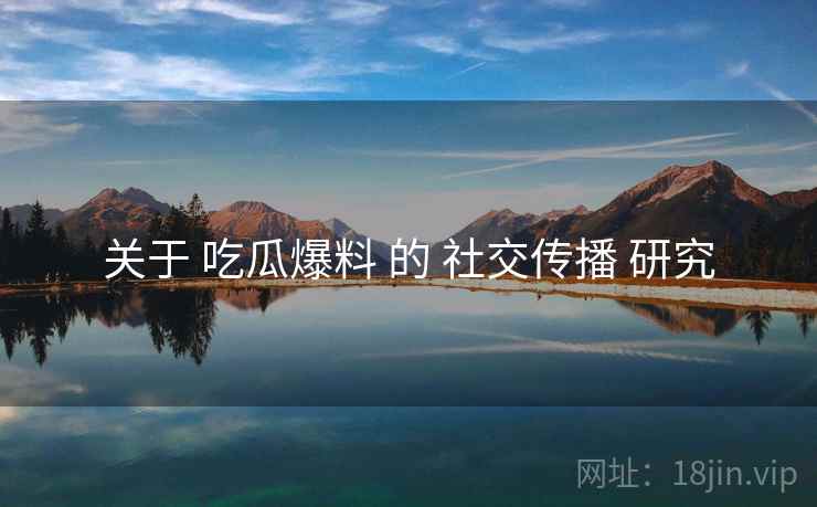 关于 吃瓜爆料 的 社交传播 研究