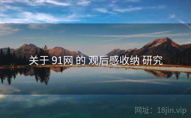 关于 91网 的 观后感收纳 研究