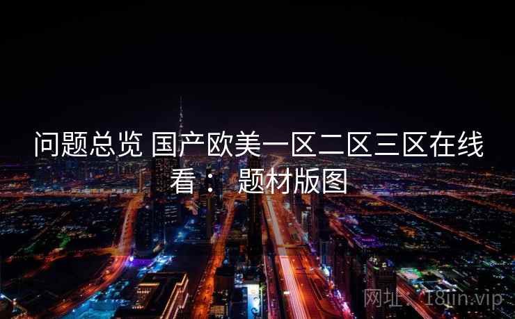 问题总览 国产欧美一区二区三区在线看 ： 题材版图
