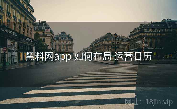 黑料网app 如何布局 运营日历