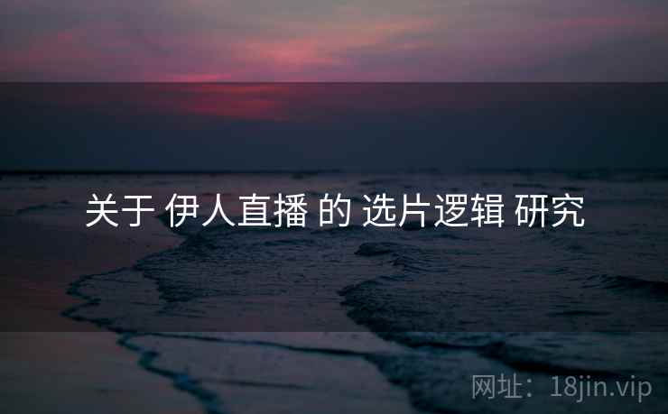 关于 伊人直播 的 选片逻辑 研究