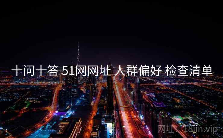 十问十答 51网网址 人群偏好 检查清单