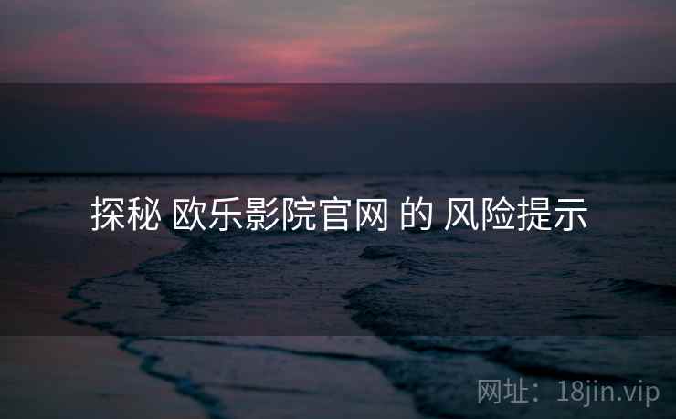 探秘 欧乐影院官网 的 风险提示
