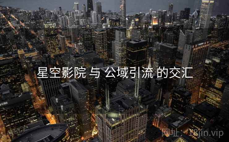 星空影院 与 公域引流 的交汇