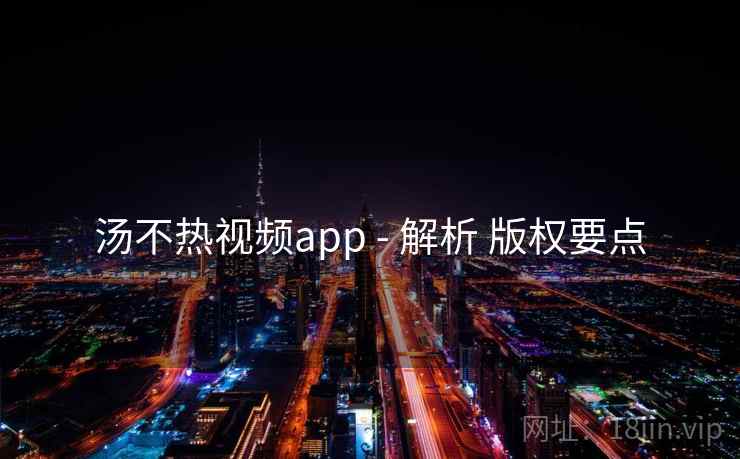 汤不热视频app - 解析 版权要点
