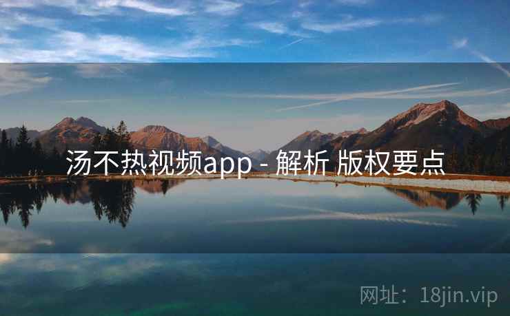 汤不热视频app - 解析 版权要点