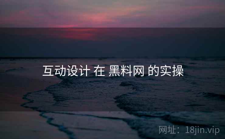 互动设计 在 黑料网 的实操