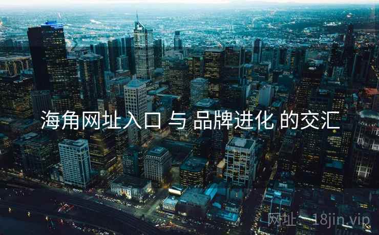 海角网址入口 与 品牌进化 的交汇