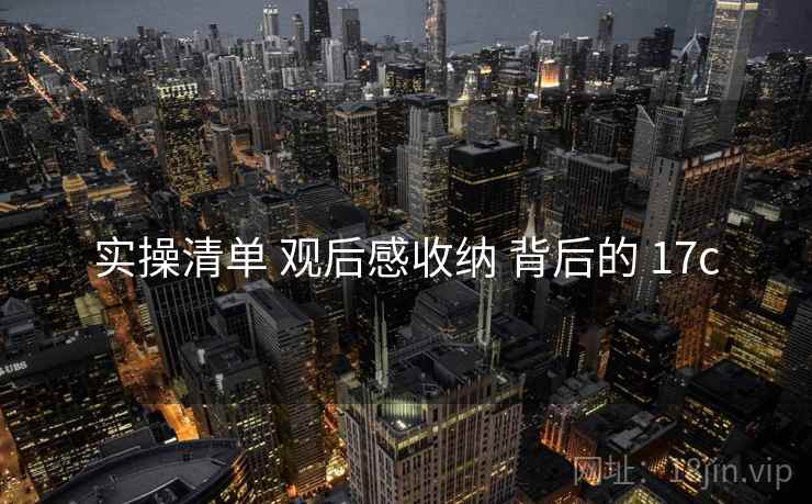 实操清单 观后感收纳 背后的 17c
