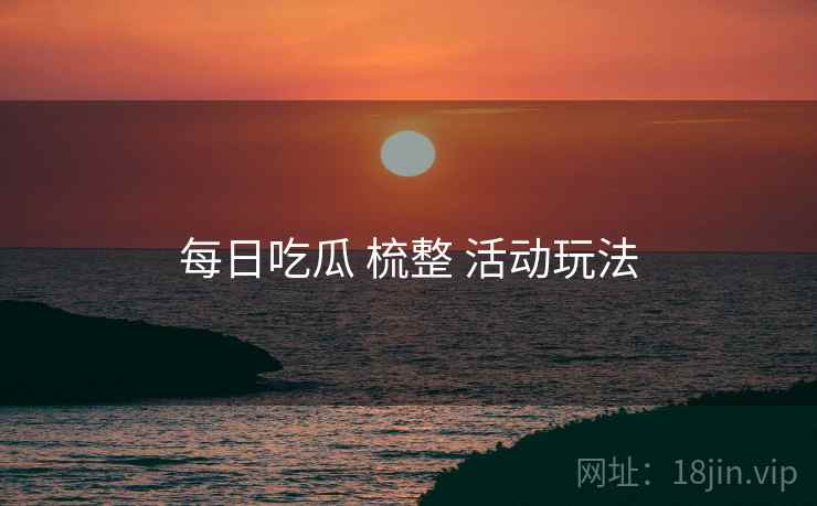 每日吃瓜 梳整 活动玩法