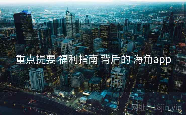 重点提要 福利指南 背后的 海角app