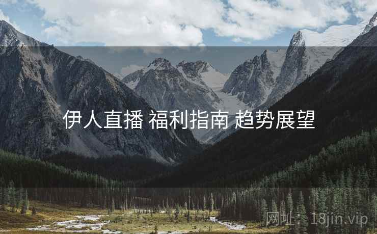 伊人直播 福利指南 趋势展望