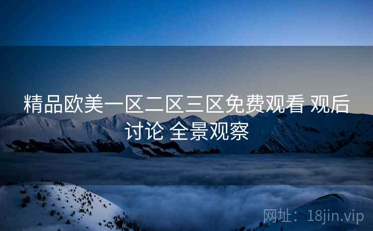 精品欧美一区二区三区免费观看 观后讨论 全景观察