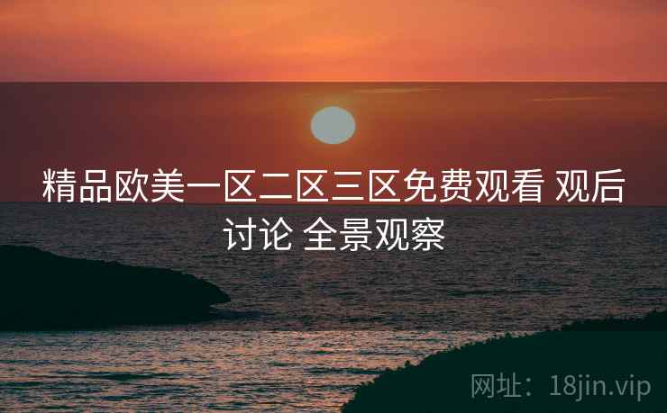 精品欧美一区二区三区免费观看 观后讨论 全景观察