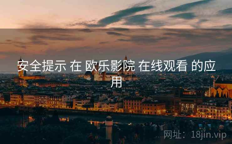 安全提示 在 欧乐影院 在线观看 的应用