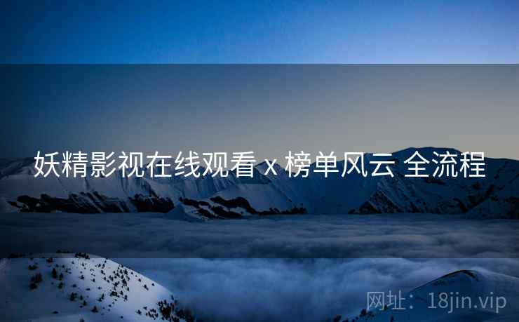 妖精影视在线观看 x 榜单风云 全流程